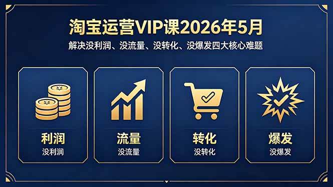 （18338期）淘宝运营VIP课2026年5月：解决没利润、没流量、没转化、没爆发四大核心难题-离锋创库