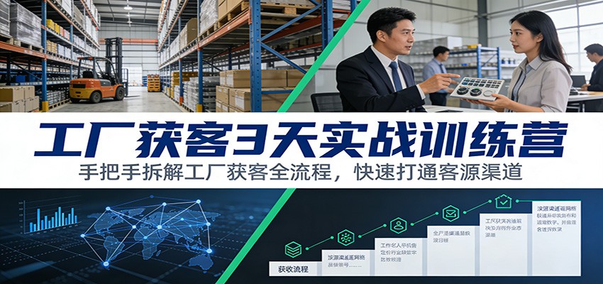 工厂获客3天实战训练营：手把手拆解工厂获客全流程，快速打通客源渠道-离锋创库