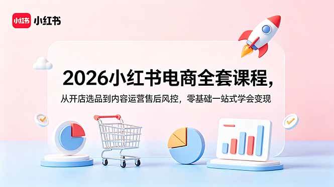 （18957期）2026小红书电商全套课程，从开店选品到内容运营售后风控，零基础一站式学会变现-离锋创库