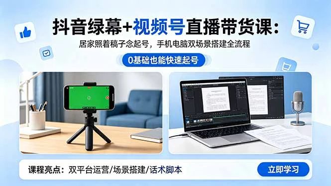 【精】抖音绿幕+视频号直播带货课：居家照着稿子念起号，手机电脑双场景搭建全流程-离锋创库