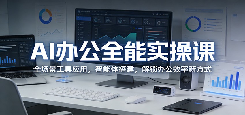AI办公全能实操课：全场景工具应用，智能体搭建，解锁办公效率新方式-离锋创库