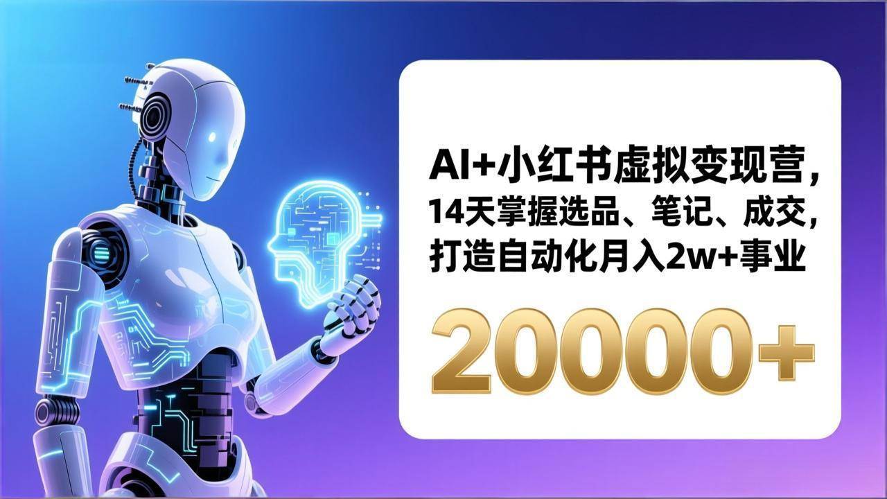 （17250期）AI+小红书虚拟变现营，14天掌握选品、笔记、成交，打造自动化月入2w+事业（更新）-离锋创库
