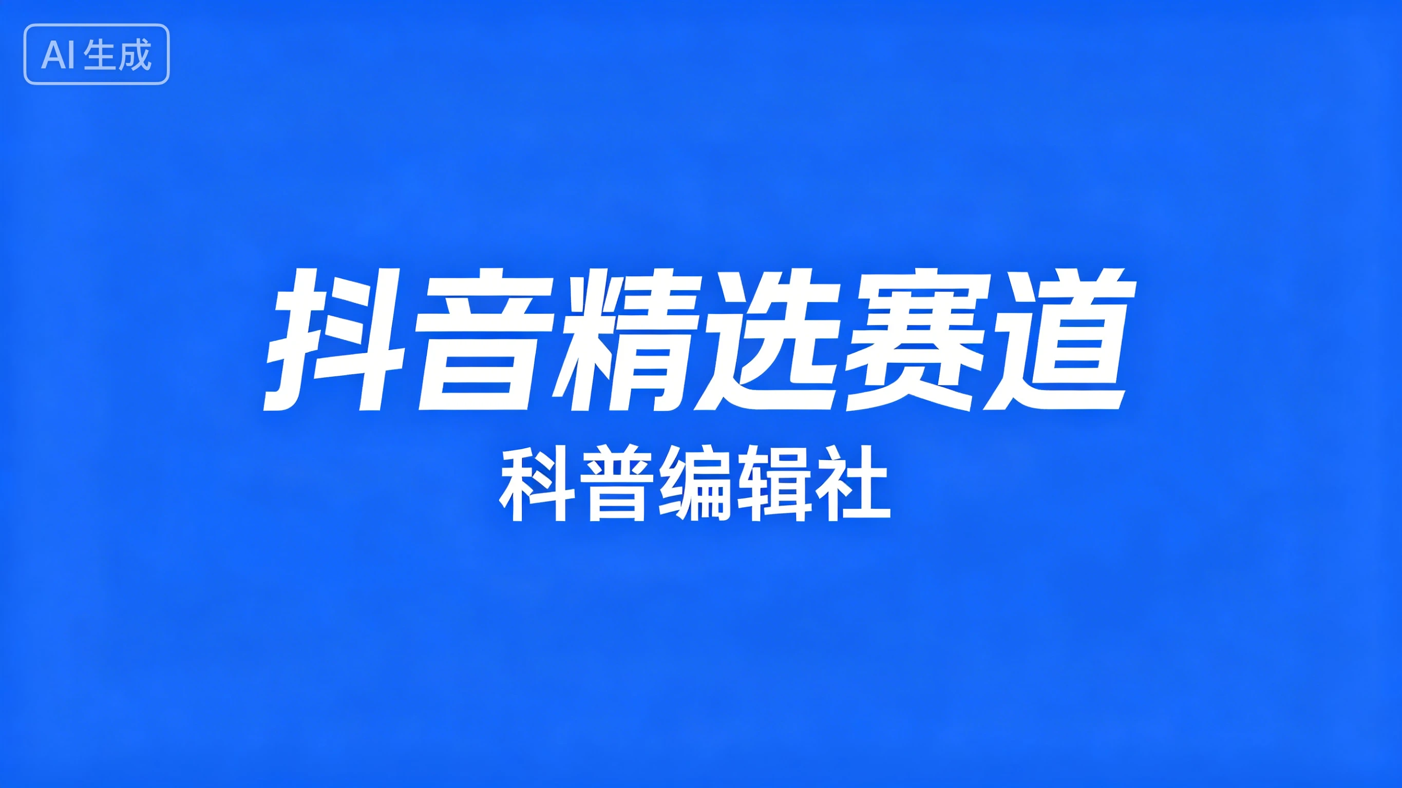 抖音精选赛道，科普编辑社-离锋创库