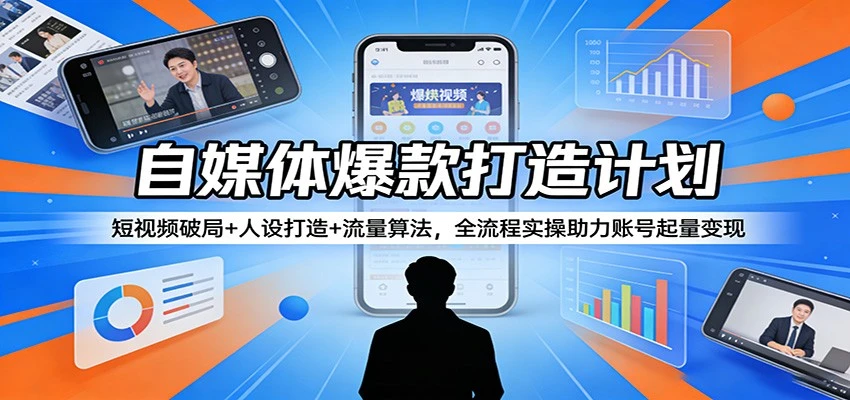 【精】自媒体爆款打造计划：短视频破局+人设打造+流量算法，全流程实操助力账号起量变现-离锋创库