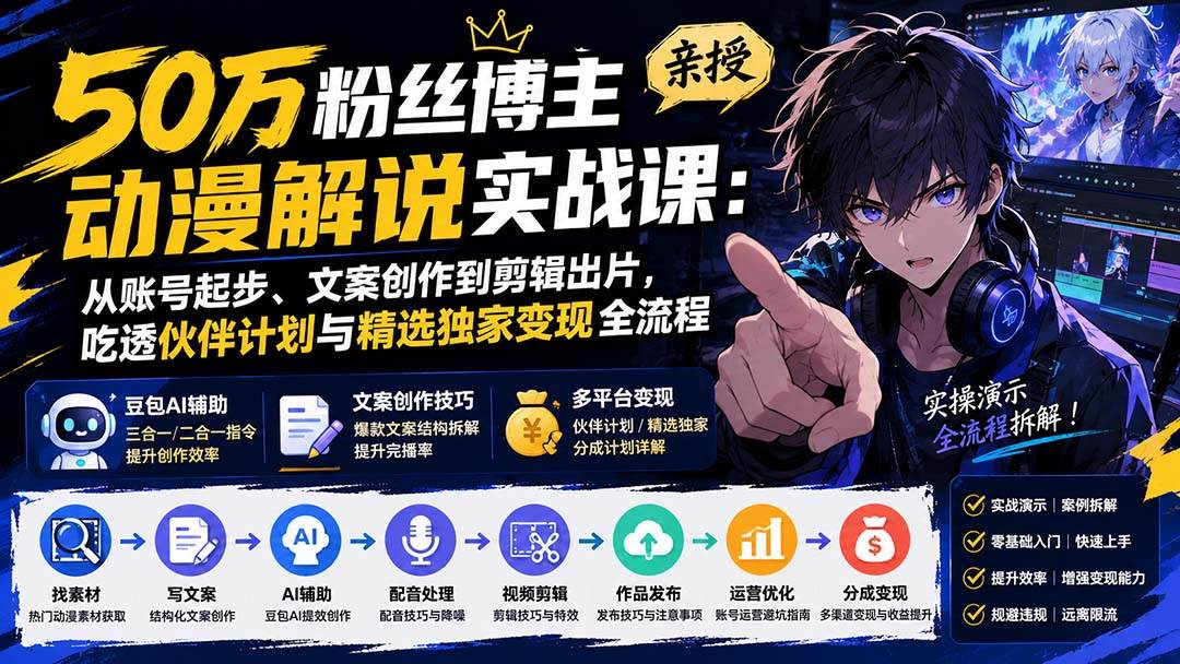 (20144期)50万粉丝博主亲授动漫解说实战课:从账号起步、文案创作到剪辑出片,吃透伙伴计划与精选独家变现全流程-离锋创库