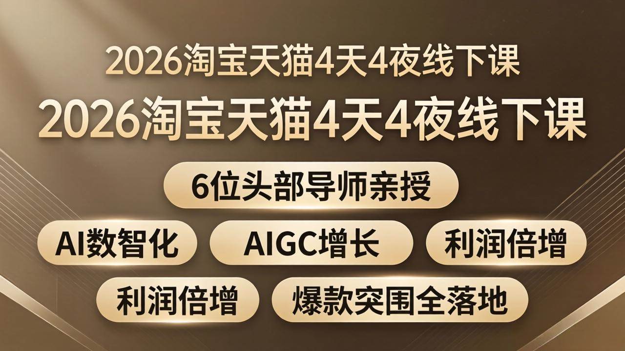 （18054期）2026淘宝天猫4天4夜线下课：6位头部导师亲授，AI数智化+AIGC增长+利润倍增+爆款突围全落地-离锋创库