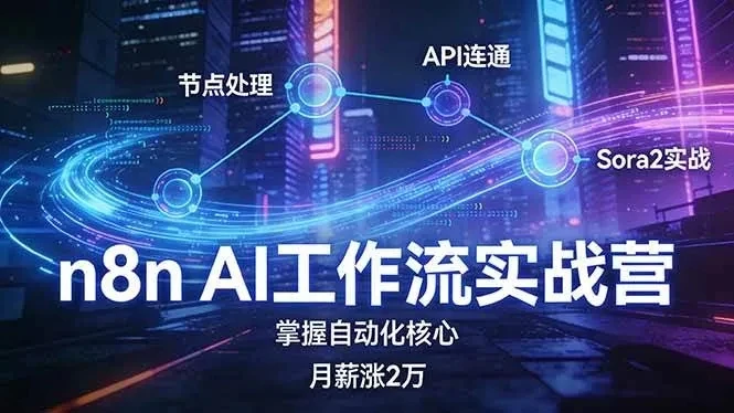 【精】n8n AI工作流实战营，节点处理+API连通+Sora2实战，掌握自动化核心月薪涨2万-离锋创库