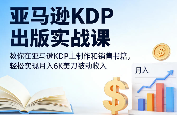亚马逊KDP出版实战课，教你在亚马逊KDP上制作和销售书籍，轻松实现月入6K美刀被动收入-离锋创库
