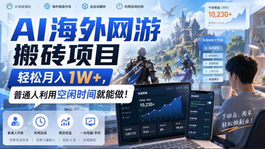 （20306期）AI海外网游搬砖项目，矩阵可日入1000+，普通人利用空闲时间就能做！-离锋创库
