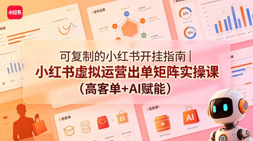 可复制的小红书开挂指南｜小红书虚拟运营出单矩阵实操课（高客单+AI赋能）-离锋创库