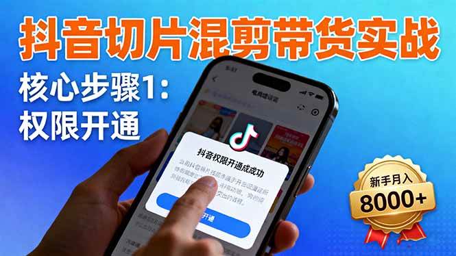 （16319期）抖音切片混剪带货实战：权限开通、商品挂车、混剪手法，新手月入8000+-离锋创库