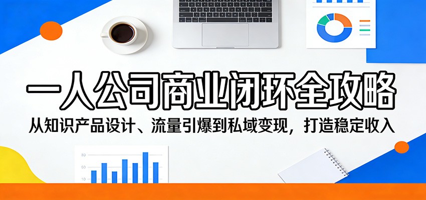 一人公司商业闭环全攻略:从知识产品设计、流量引爆到私域变现,打造稳定收入 一人公司商业闭环全攻略:从知识产品设计、流量引爆到私域变现,打造稳定收入