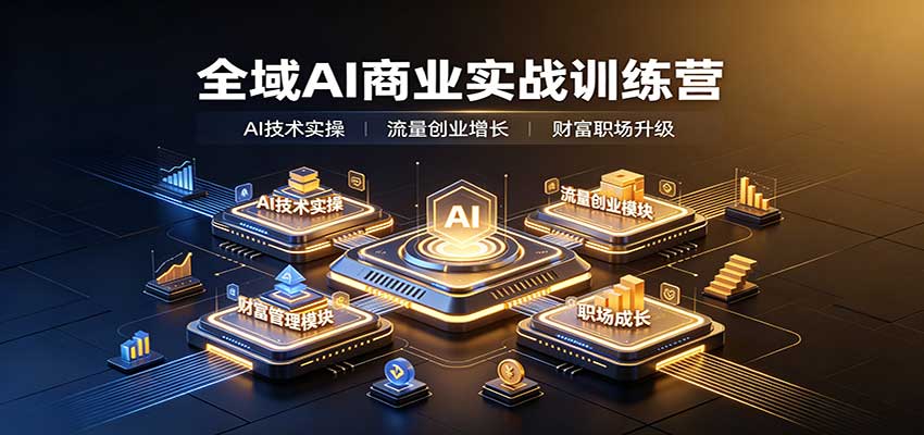 全域AI商业实战训练营：涵盖AI技术实操、流量创业、财富管理与职场成长全体系内容-离锋创库