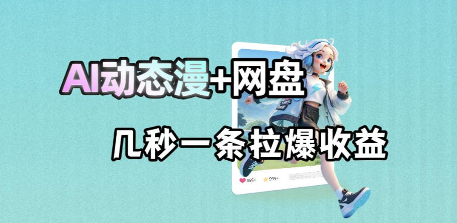 最新AI动态漫+网盘,AI赋能网盘拉新,几秒一条拉爆收益-离锋创库