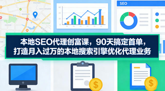 本地SEO代理创富课,90天搞定首单,助您打造月入过W的本地搜索引擎优化代理业务-离锋创库