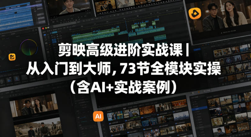 剪映高级进阶实战课｜从入门到大师，73节全模块实操（含AI+实战案例）-离锋创库