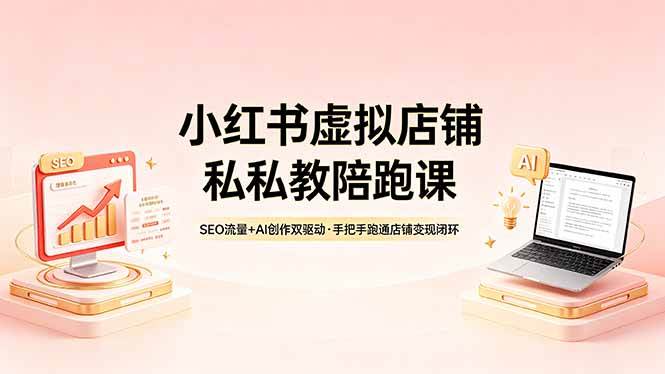 （18248期）小红书虚拟店铺私教陪跑课，SEO流量+AI创作双驱动，手把手跑通店铺变现闭环-离锋创库