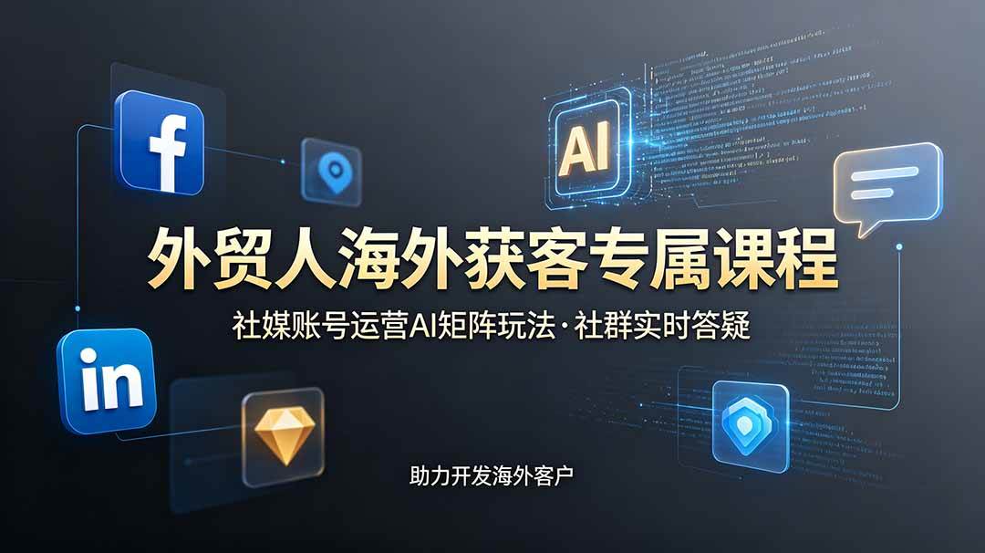 （19021期）外贸人海外获客专属课程-更新6月，讲解社媒账号运营AI矩阵玩法，社群实时答疑助力开发海外客户-离锋创库