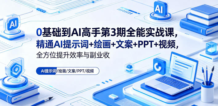0基础到AI高手第3期全能实战课,精通AI提示词+绘画+文案+PPT+视频,全方位提升效率与副业收益-离锋创库