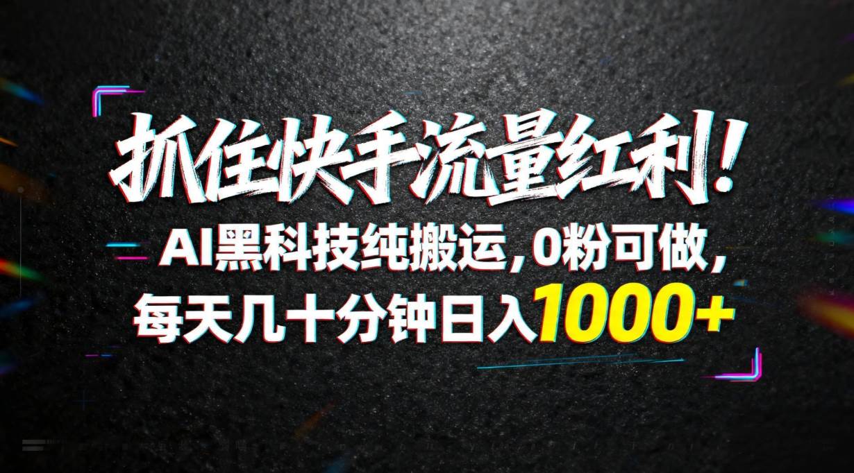 （18066期）抓住快手流量红利！AI黑科技纯搬运，0粉可做，每天几十分钟日入1000+-离锋创库
