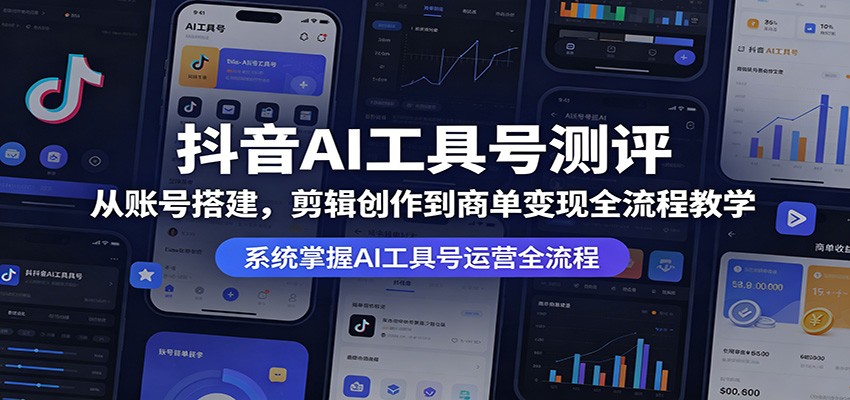 抖音AI工具号测评：从账号搭建，剪辑创作到商单变现全流程教学-离锋创库