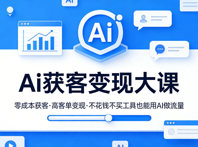 Ai获客变现大课，零成本获客，高客单变现，不花钱不买工具也能用AI做流量-离锋创库