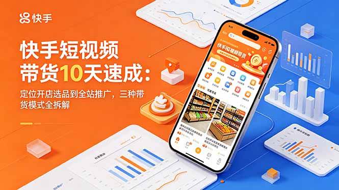 【精】圆圆妈快手短视频带货10天速成：定位开店选品到全站推广，三种带货模式全拆解-离锋创库