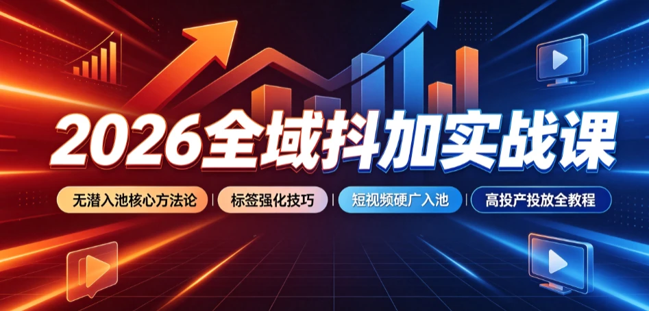 【精】2026全域抖加实战课：无潜入池核心方法论｜标签强化技巧｜短视频硬广入池｜高投产投放全教程-离锋创库