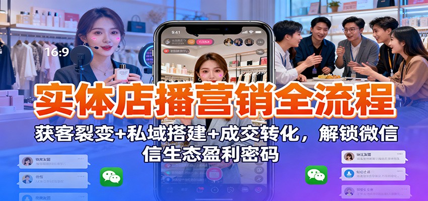 实体店播营销全流程:获客裂变+私域搭建+成交转化,解锁微信生态盈利密码-离锋创库