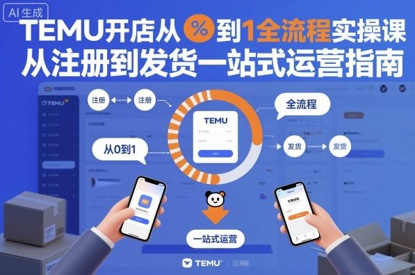TEMU开店从0到1全流程实操课，从注册到发货一站式运营指南-离锋创库