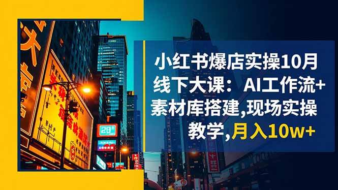 (16490期)小红书爆店实操10月线下大课:AI工作流+素材库搭建,现场实操教学,月入10w+-离锋创库