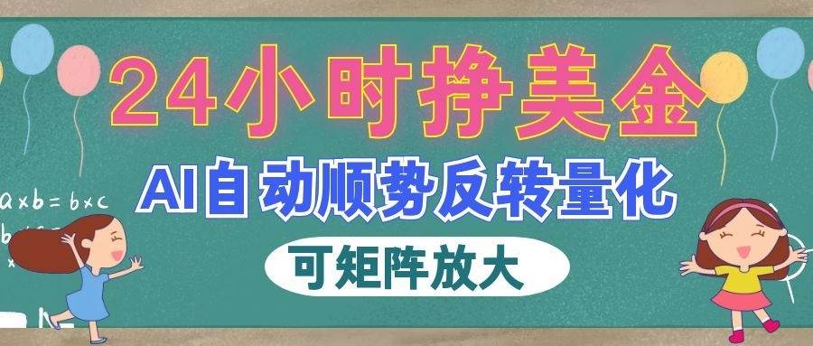 （19847期）AI自动顺势反转量化，24小时挣美金，每天见收益，可矩阵放大！-离锋创库