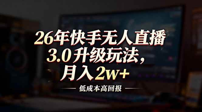 （17159期）26年快手无人直播3.0升级玩法，低成本高回报，月入2w+-离锋创库