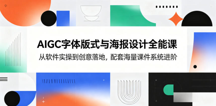 AIGC字体版式与海报设计全能课，从软件实操到创意落地，配套海量课件系统进阶-离锋创库