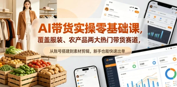 AI带货实操零基础课,覆盖服装、农产品两大热门带货赛道,从账号搭建到素材剪辑,新手也能快速出单-离锋创库