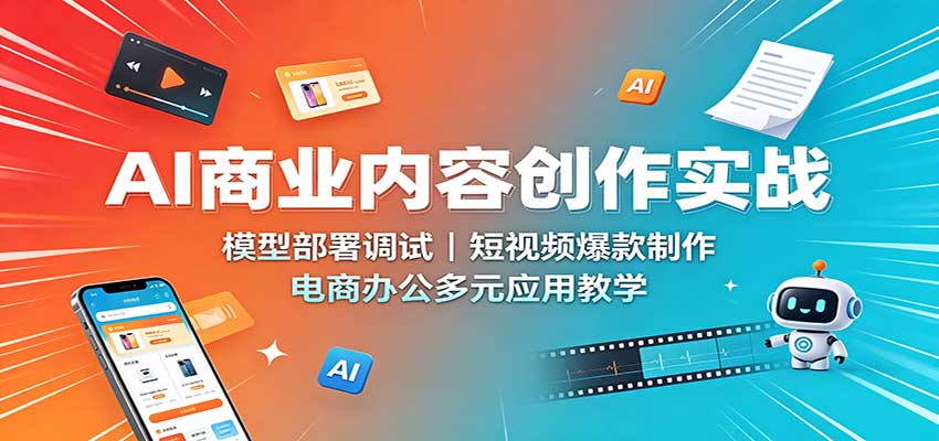 AI商业内容创作实战:模型部署调试,短视频爆款制作,电商办公多元应用教学-离锋创库