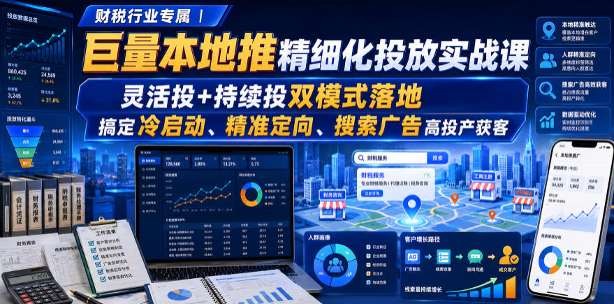 财税行业专属|巨量本地推精细化投放实战课,灵活投+持续投双模式落地,搞定冷启动、精准定向、搜索广告高投产获客-离锋创库