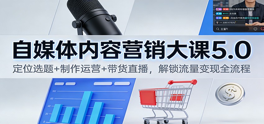 自媒体内容营销大课5.0:定位选题+制作运营+带货直播,解锁流量变现全流程-离锋创库