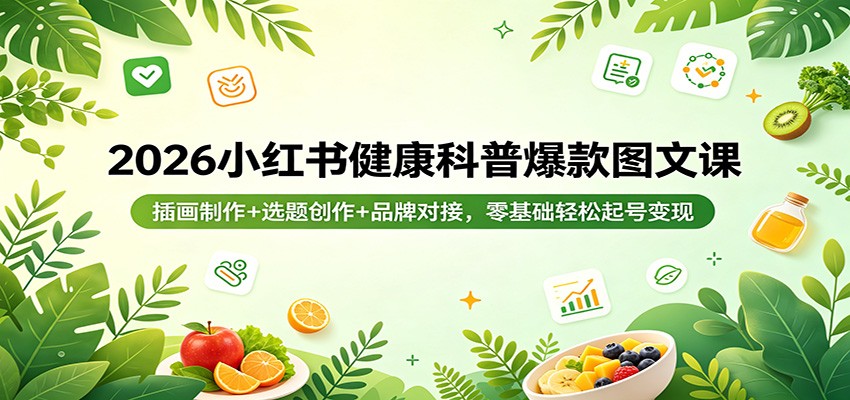 2026小红书健康科普爆款图文课：插画制作+选题创作+品牌对接，零基础轻松起号变现-离锋创库
