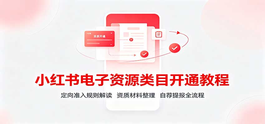 小红书电子资源类目开通教程:定向准入规则解读,资质材料整理,自荐提报全流程-离锋创库