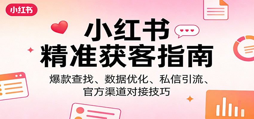 小红书精准获客指南：爆款查找、数据优化、私信引流、官方渠道对接技巧-离锋创库