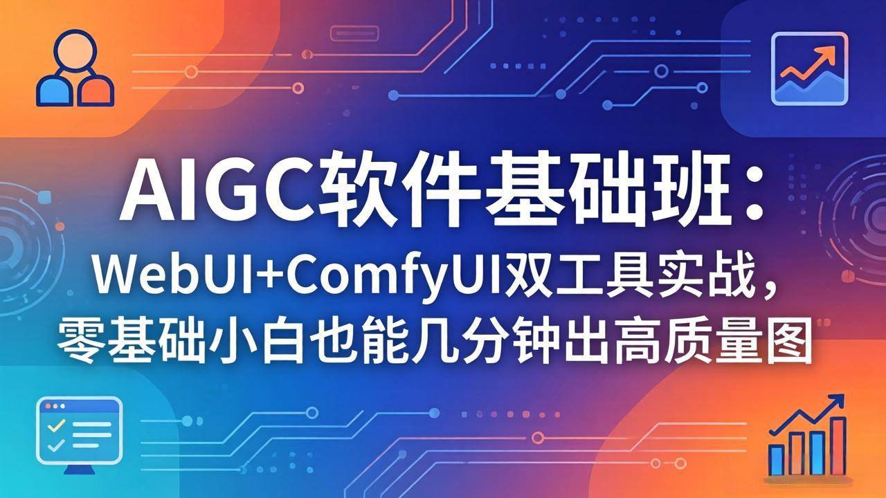 （18267期）AIGC软件基础班：WebUI+ComfyUI双工具实战，零基础小白也能几分钟出高质量图-离锋创库