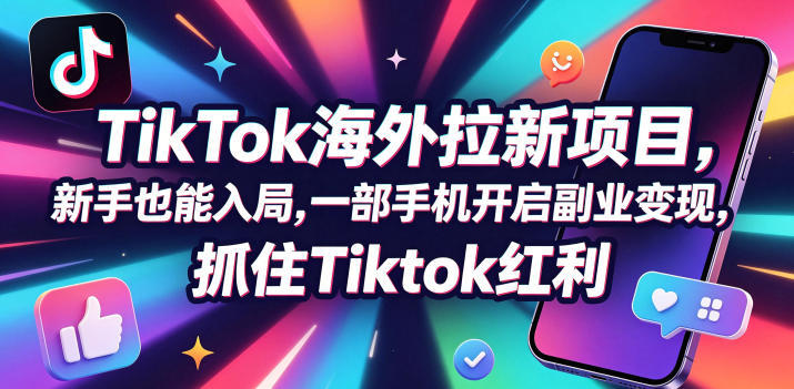 Tc联盟TikTok海外拉新项目,新手也能入局,一部手机开启副业变现,抓住Tiktok红利-离锋创库