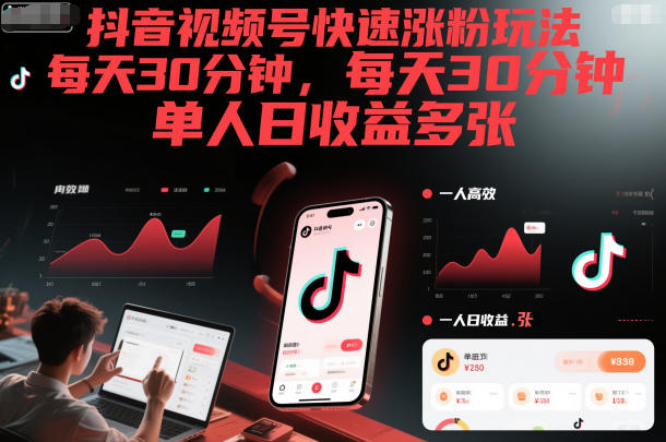 抖音视频号快速涨粉玩法，每天30分钟，单人日收益多张-离锋创库