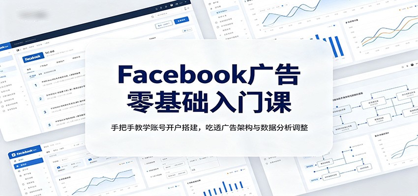 Facebook广告零基础入门课:手把手教学账号开户搭建,吃透广告架构与数据分析调整-离锋创库