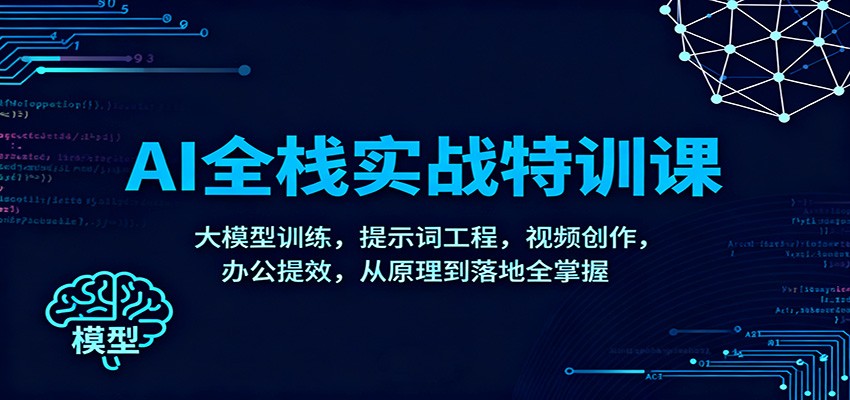AI全栈实战特训课:大模型训练,提示词工程,视频创作,办公提效,从原理到落地全掌握-离锋创库