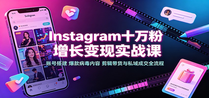 Instagram十万粉增长变现实战课：账号搭建、爆款病毒内容、剪辑带货与私域成交全流程-离锋创库