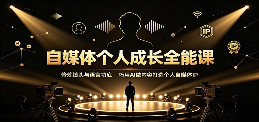 自媒体个人成长全能课：修炼镜头与语言功底，巧用AI做内容打造个人自媒体IP-离锋创库