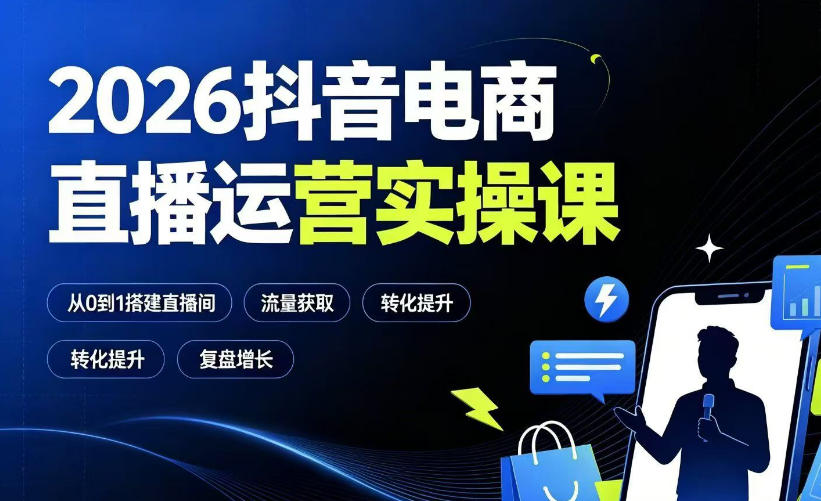 2026抖音电商直播运营实操课:从0到1搭建直播间,掌握流量获取、千川投放、转化提升与复盘增长-离锋创库