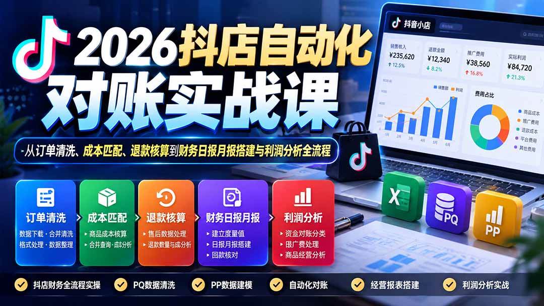 (20883期)2026抖店自动化对账实战课:从订单清洗、成本匹配、退款核算到财务日报月报搭建与利润分析全流程-离锋创库